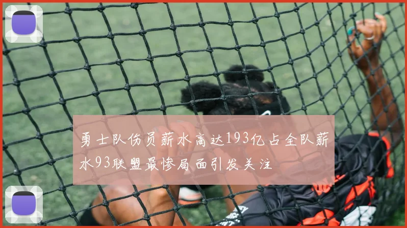 勇士队伤员薪水高达193亿占全队薪水93联盟最惨局面引发关注